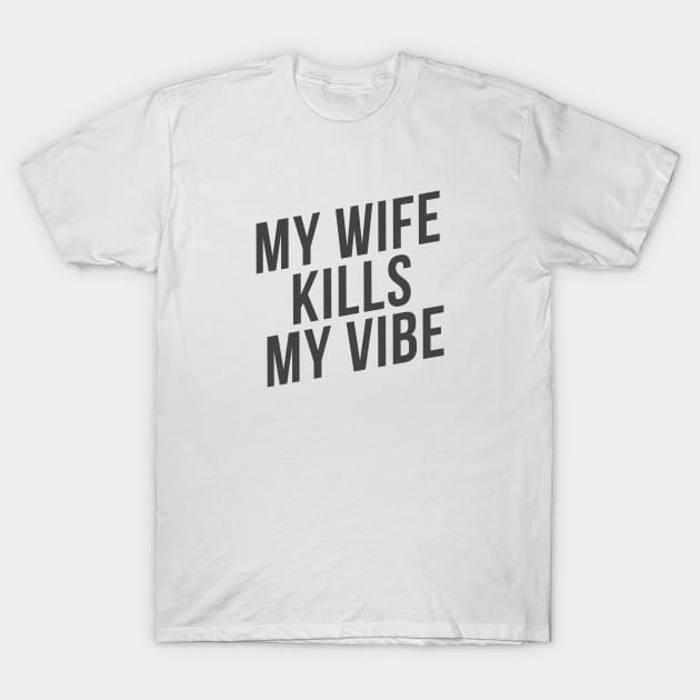 My wife kills my vibe T-Shirt by hoopoe